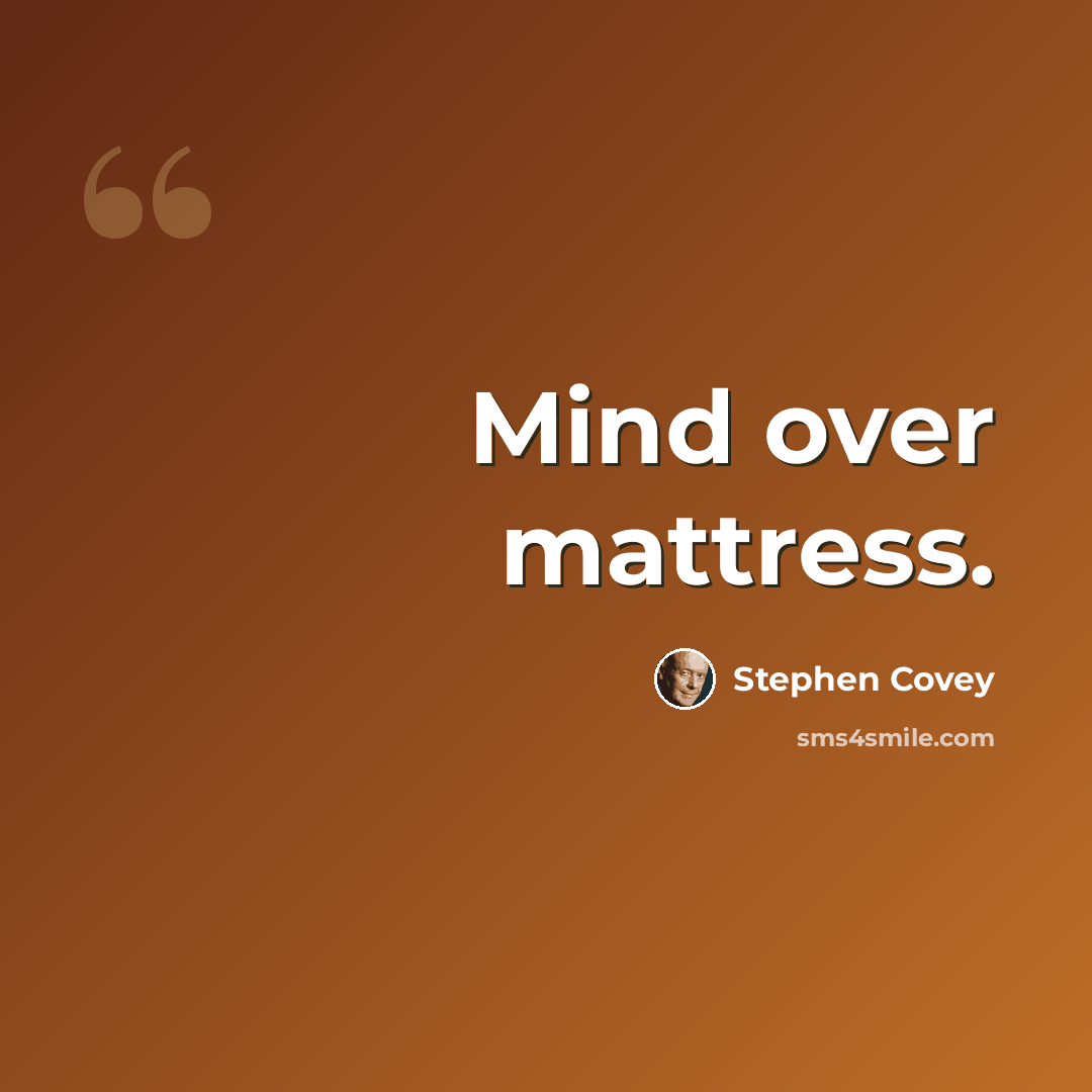 “Mind over mattress.” quote by Stephen Covey