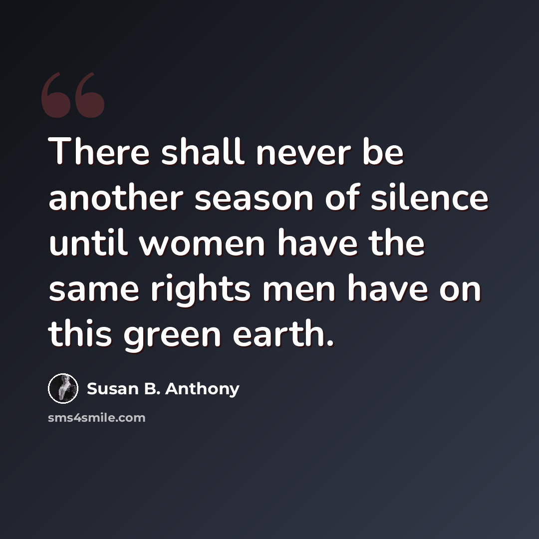 “There shall never be another season of silence until women have the same rights men have on this green earth.” quote by Susan B. Anthony