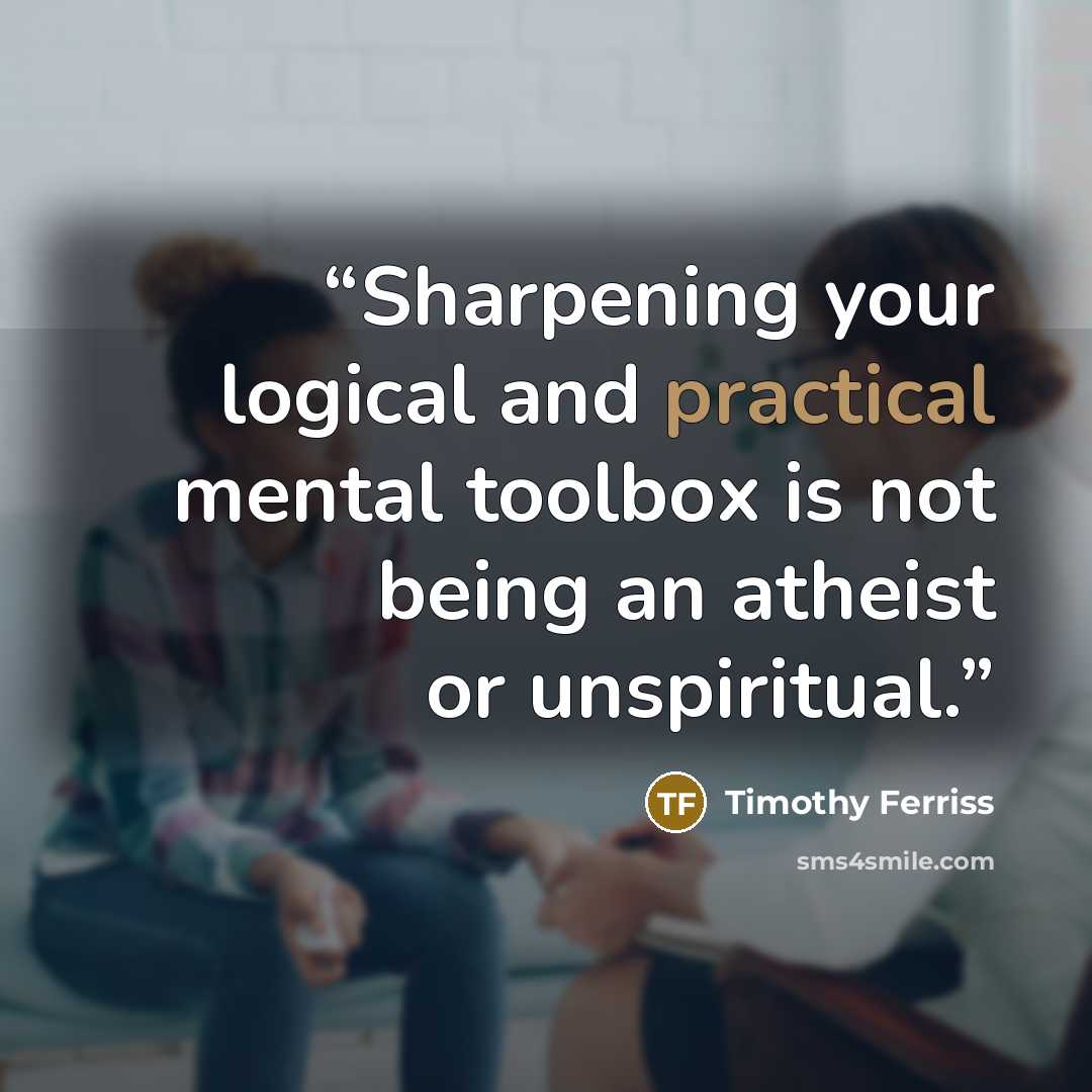 “Sharpening your logical and practical mental toolbox is not being an atheist or unspiritual.” quote by Timothy Ferriss