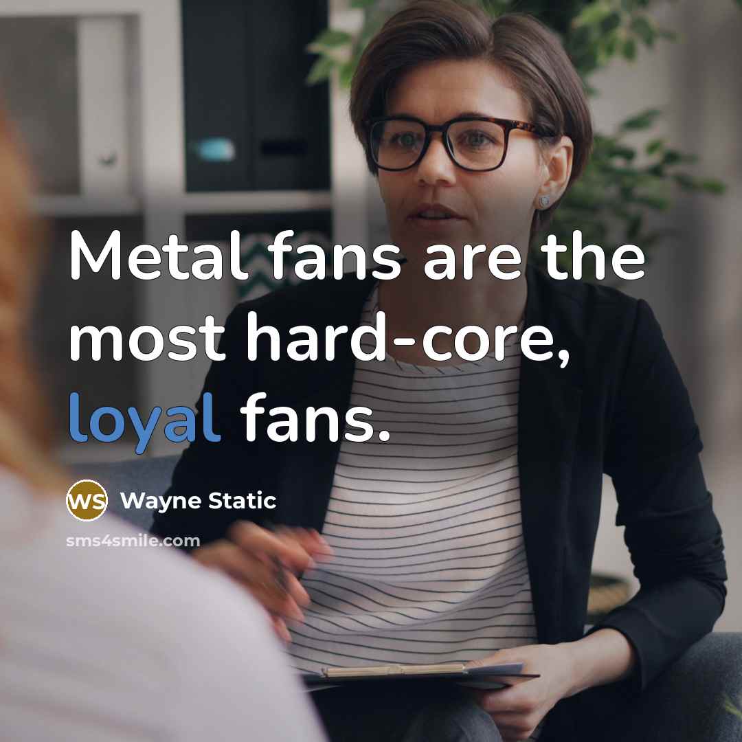 “Metal fans are the most hard-core, loyal fans.” quote by Wayne Static