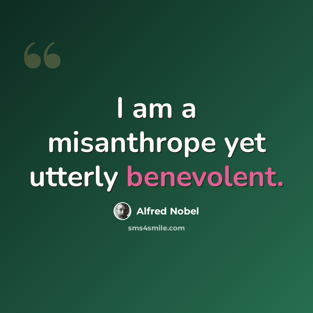 “I am a misanthrope yet utterly benevolent.” quote by Alfred Nobel