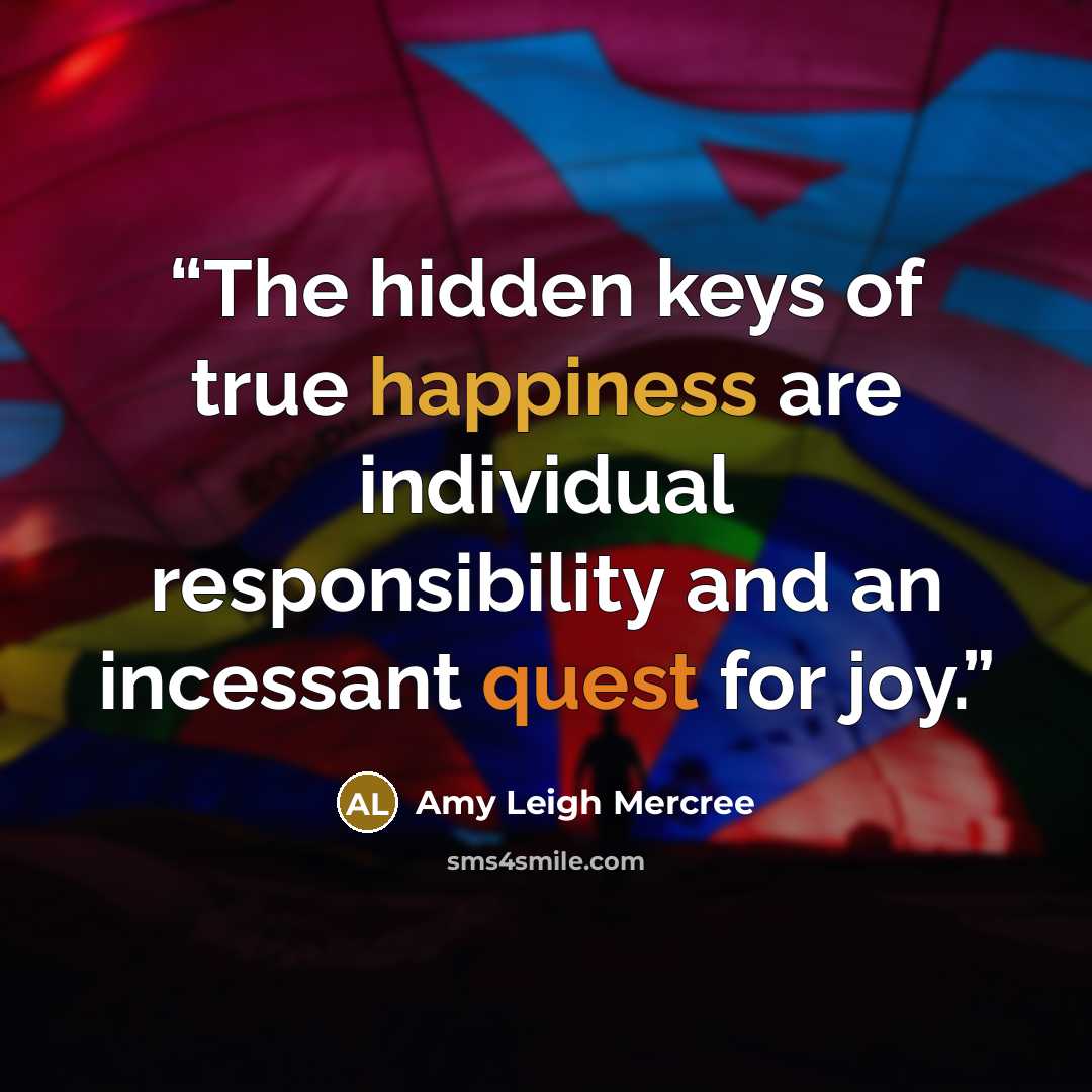 “The hidden keys of true happiness are individual responsibility and an incessant quest for joy.” quote by Amy Leigh Mercree