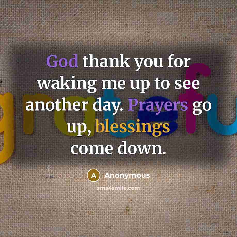 “God thank you for waking me up to see another day. Prayers go up, blessings come down.” quote by Anonymous