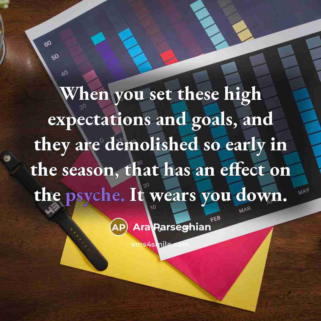 “When you set these high expectations and goals, and they are demolished so early in the season, that has an effect on the psyche. It wears you down.” quote by Ara Parseghian
