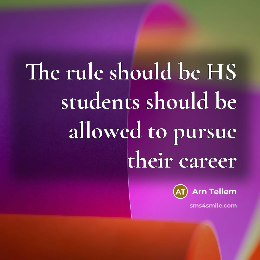 “The rule should be HS students should be allowed to pursue their career” quote by Arn Tellem