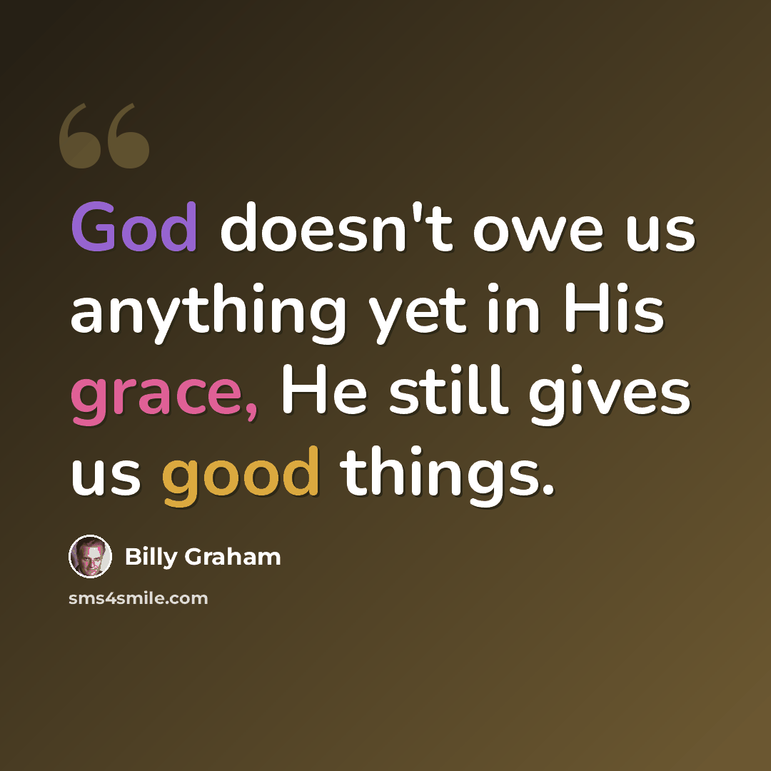 “God doesn't owe us anything yet in His grace, He still gives us good things.” quote by Billy Graham