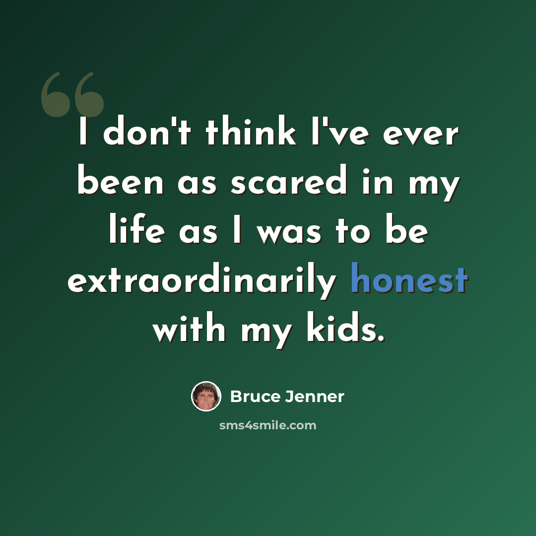 “I don't think I've ever been as scared in my life as I was to be extraordinarily honest with my kids.” quote by Bruce Jenner