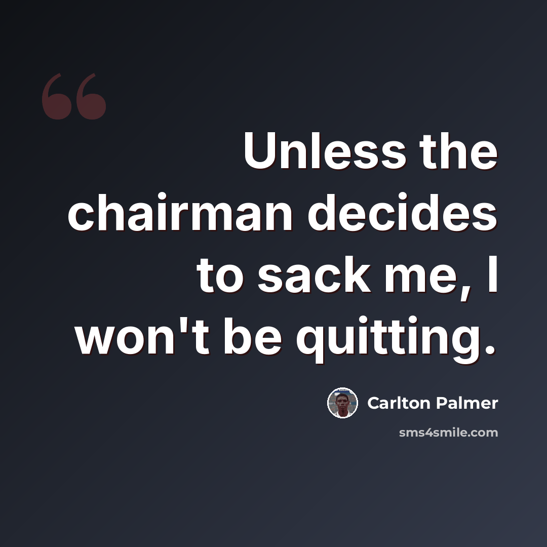 “Unless the chairman decides to sack me, I won't be quitting.” quote by Carlton Palmer