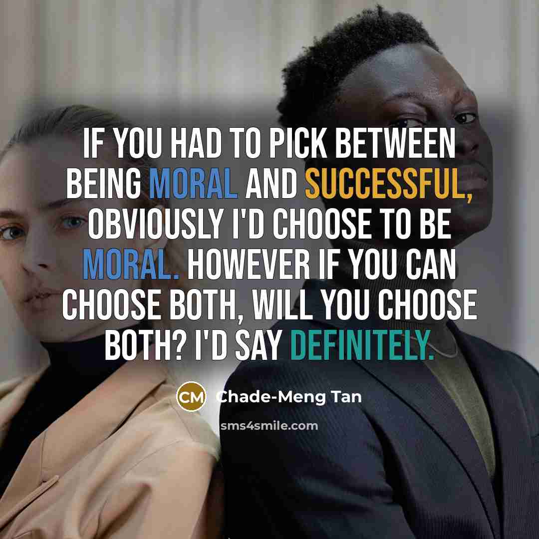 “If you had to pick between being moral and successful, obviously I'd choose to be moral. However if you can choose both, will you choose both? I'd say definitely.” quote by Chade-Meng Tan