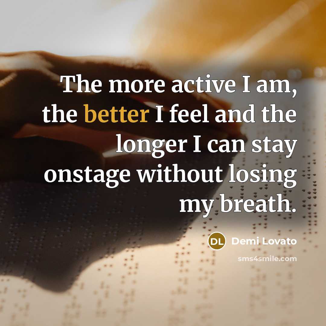 “The more active I am, the better I feel and the longer I can stay onstage without losing my breath.” quote by Demi Lovato