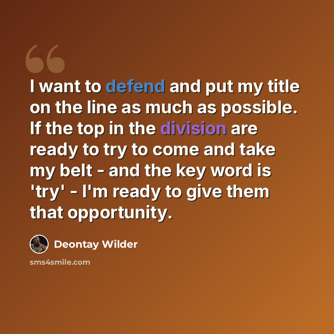 “I want to defend and put my title on the line as much as possible. If the top in the division are ready to try to come and take my belt - and the key word is 'try' - I'm ready to give them that opportunity.” quote by Deontay Wilder