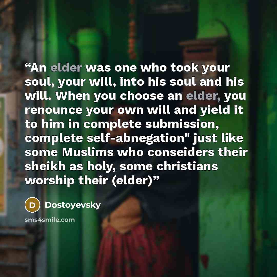 “An elder was one who took your soul, your will, into his soul and his will. When you choose an elder, you renounce your own will and yield it to him in complete submission, complete self-abnegation" just like some Muslims who conseiders their sheikh as holy, some christians worship their (elder)” quote by Dostoyevsky