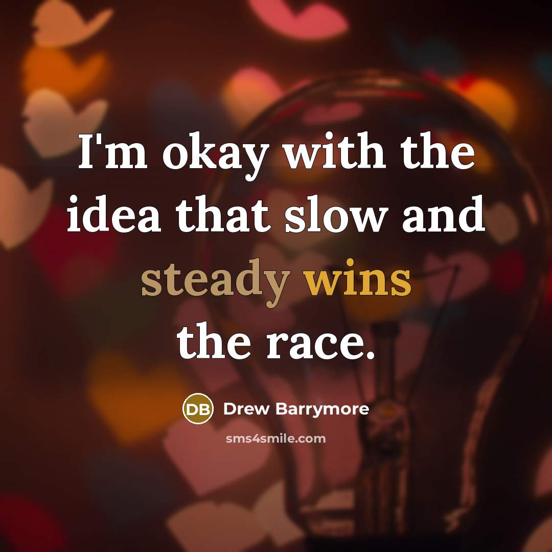 “I'm okay with the idea that slow and steady wins the race.” quote by Drew Barrymore