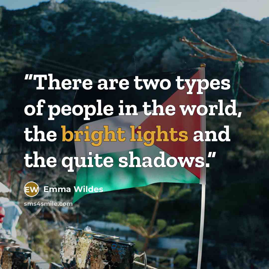 “There are two types of people in the world, the bright lights and the quite shadows.” quote by Emma Wildes