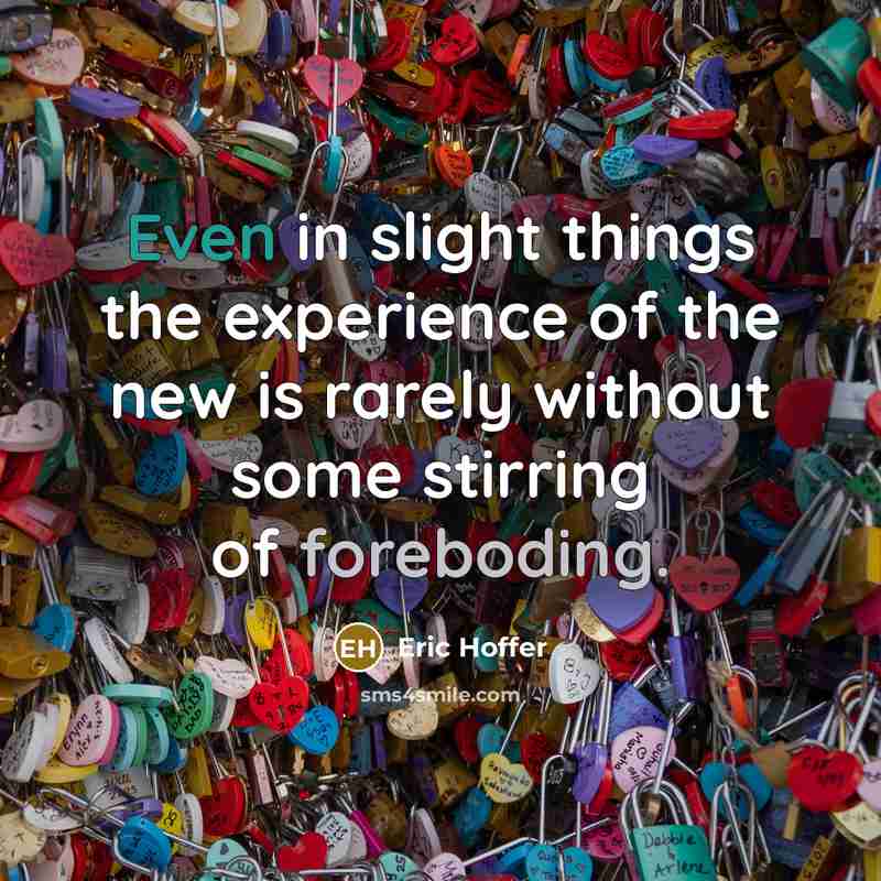 “Even in slight things the experience of the new is rarely without some stirring of foreboding.” quote by Eric Hoffer