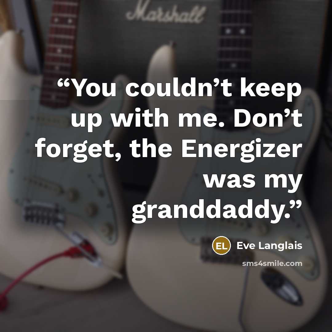 “You couldn’t keep up with me. Don’t forget, the Energizer was my granddaddy.” quote by Eve Langlais