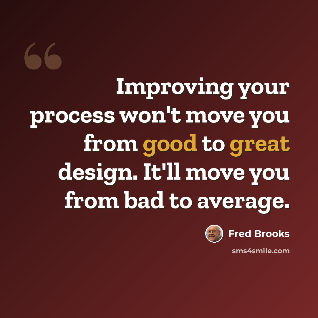 “Improving your process won't move you from good to great design. It'll move you from bad to average.” quote by Fred Brooks