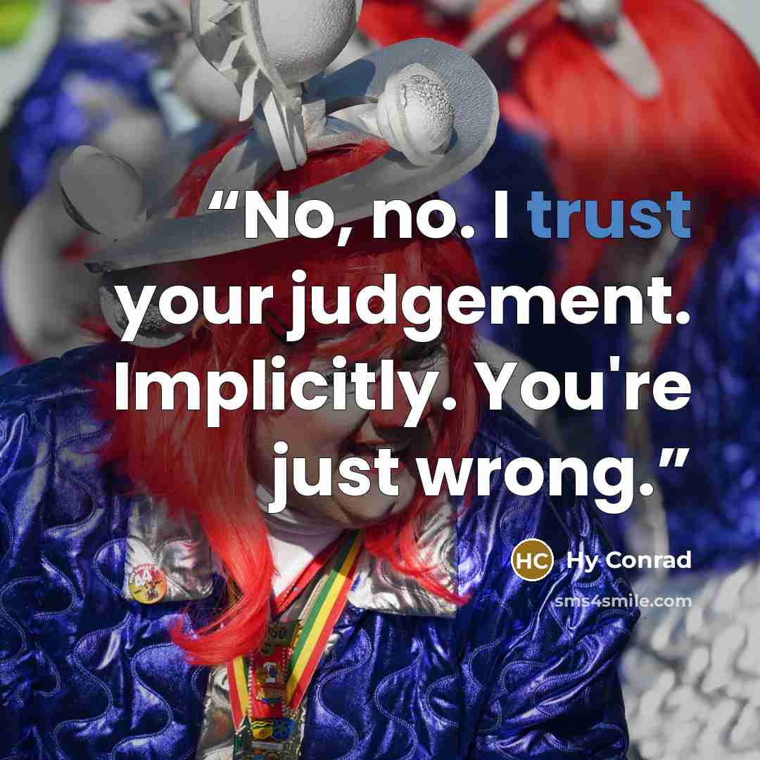 “No, no. I trust your judgement. Implicitly. You're just wrong.” quote by Hy Conrad