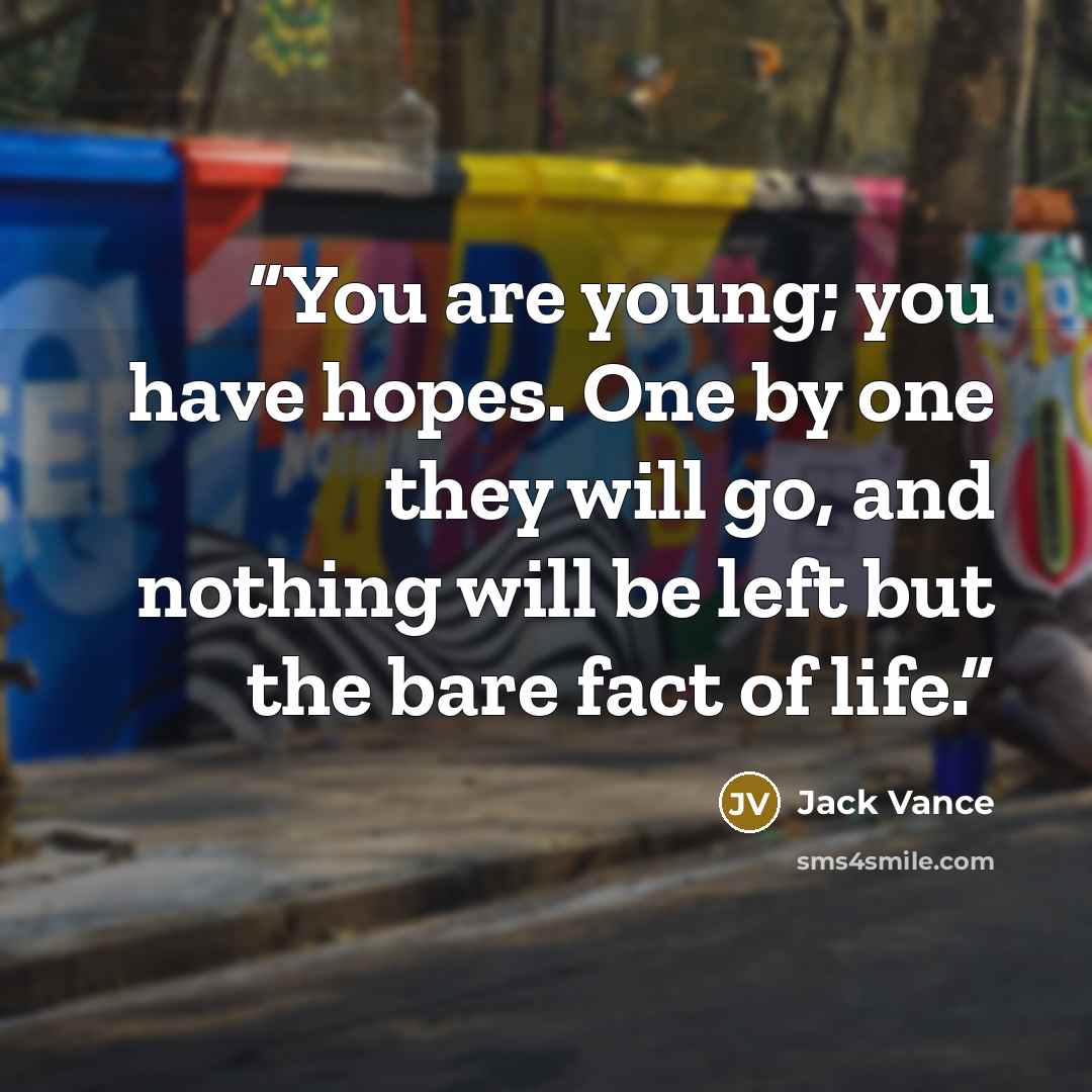 “You are young; you have hopes. One by one they will go, and nothing will be left but the bare fact of life.” quote by Jack Vance