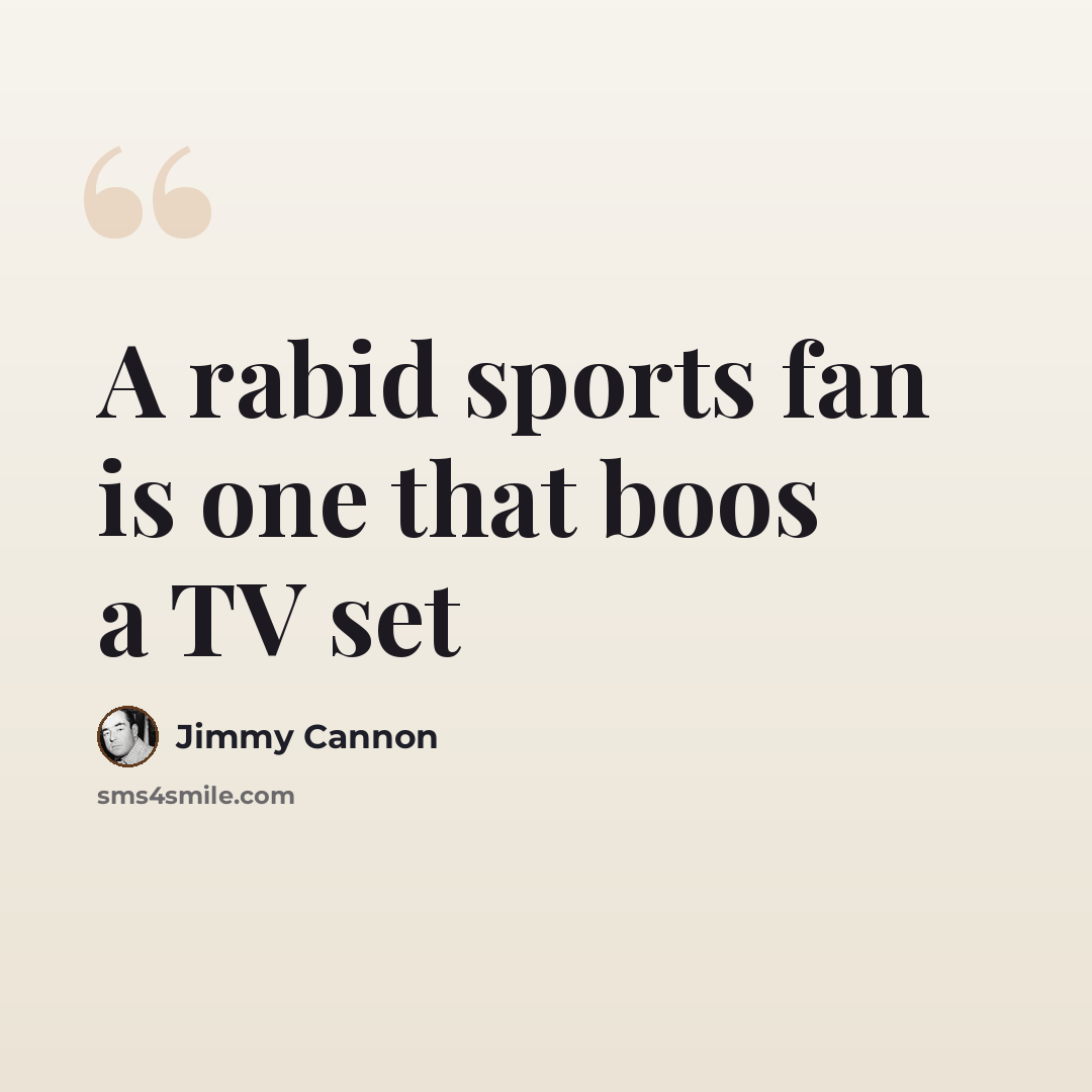 “A rabid sports fan is one that boos a TV set” quote by Jimmy Cannon