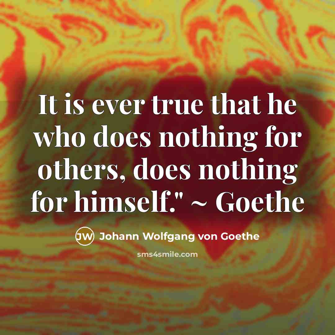 “It is ever true that he who does nothing for others, does nothing for himself." ~ Goethe” quote by Johann Wolfgang von Goethe