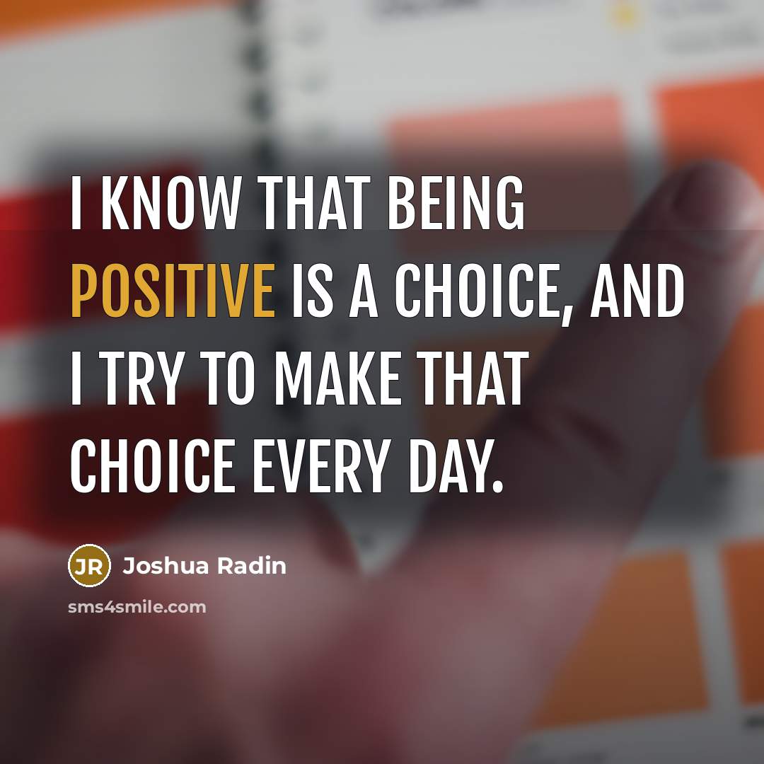 “I know that being positive is a choice, and I try to make that choice every day.” quote by Joshua Radin