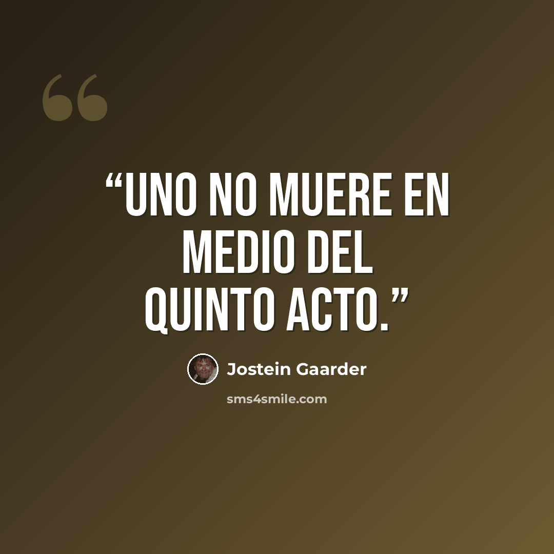 “Uno no muere en medio del quinto acto.” quote by Jostein Gaarder