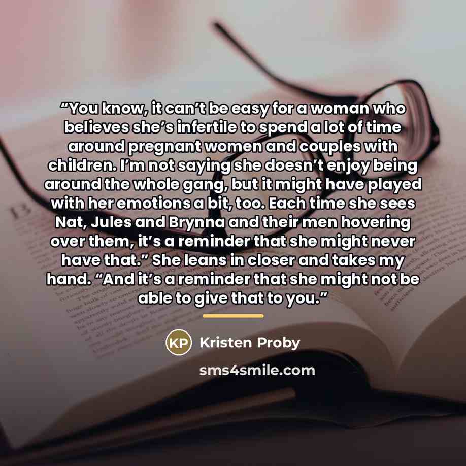 “You know, it can’t be easy for a woman who believes she’s infertile to spend a lot of time around pregnant women and couples with children. I’m not saying she doesn’t enjoy being around the whole gang, but it might have played with her emotions a bit, too. Each time she sees Nat, Jules and Brynna…” quote by Kristen Proby