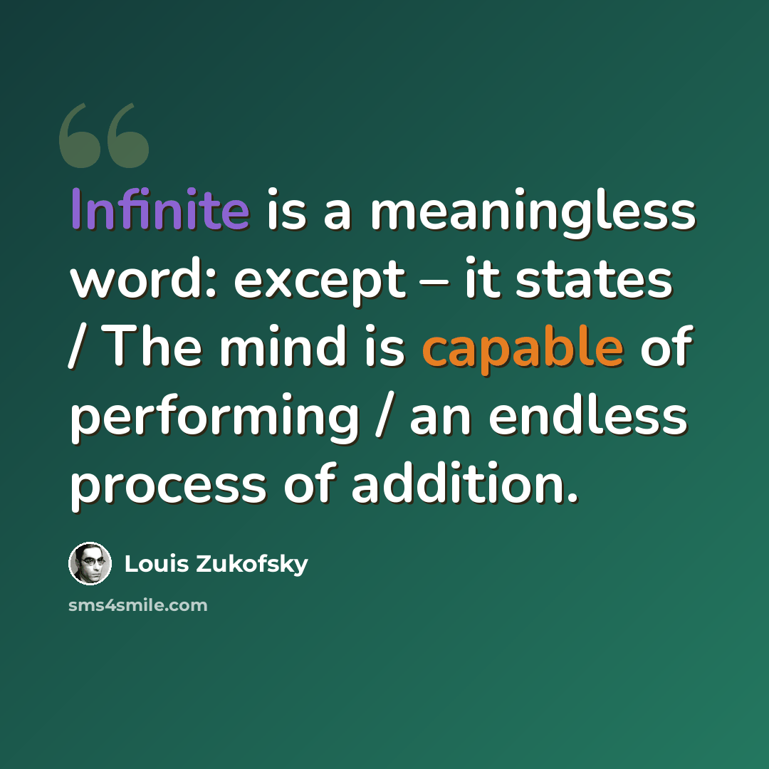 “Infinite is a meaningless word: except – it states / The mind is capable of performing / an endless process of addition.” quote by Louis Zukofsky