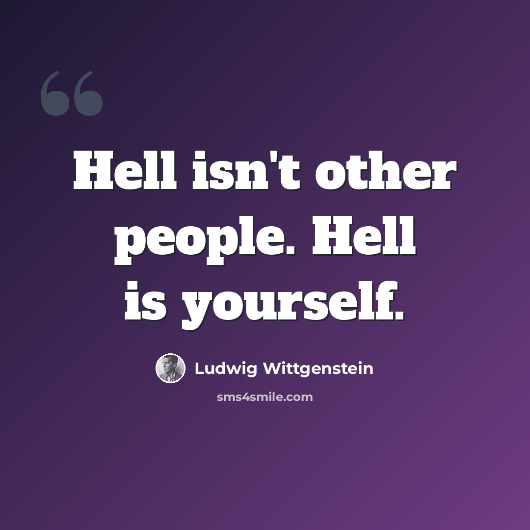 “Hell isn't other people. Hell is yourself.” quote by Ludwig Wittgenstein