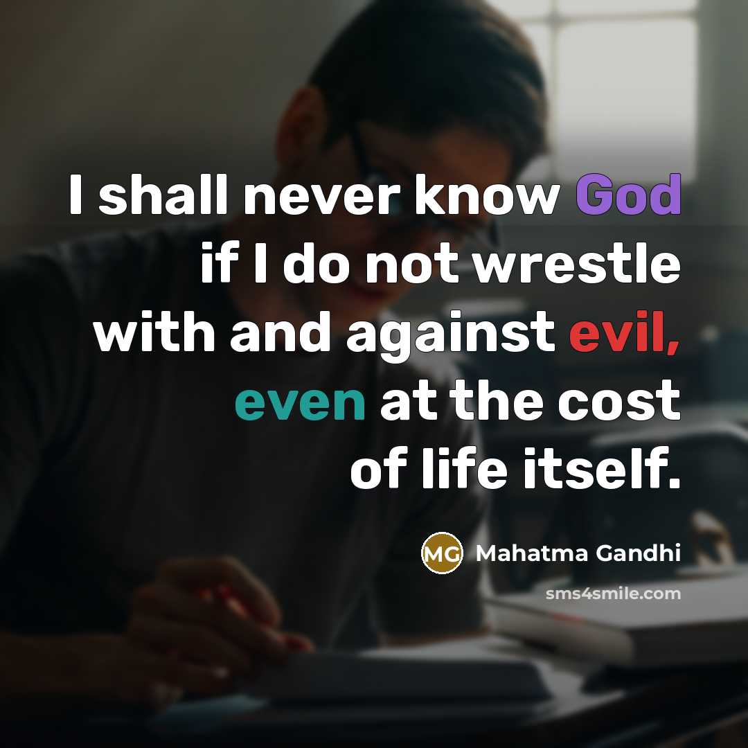 “I shall never know God if I do not wrestle with and against evil, even at the cost of life itself.” quote by Mahatma Gandhi