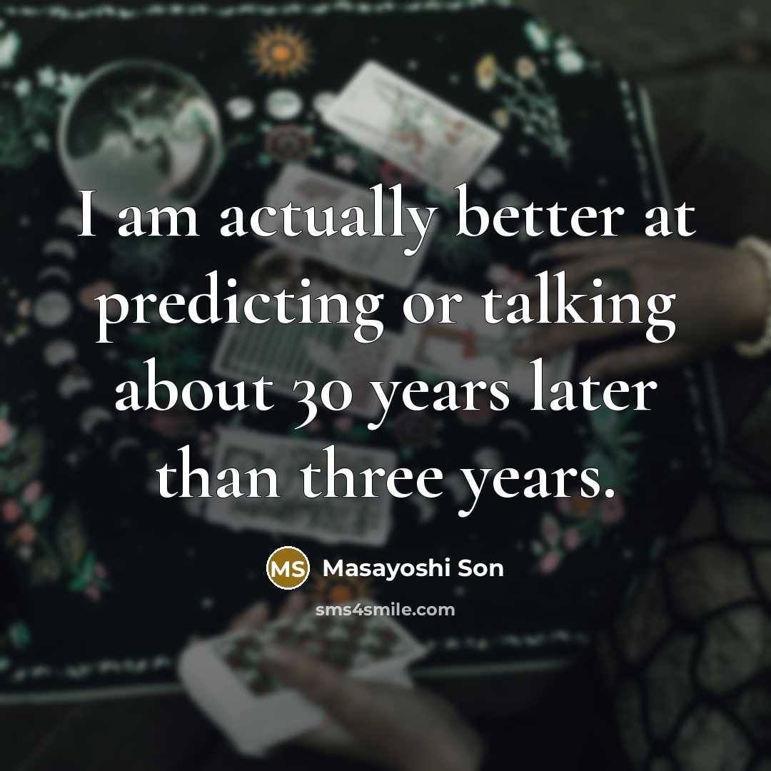 “I am actually better at predicting or talking about 30 years later than three years.” quote by Masayoshi Son