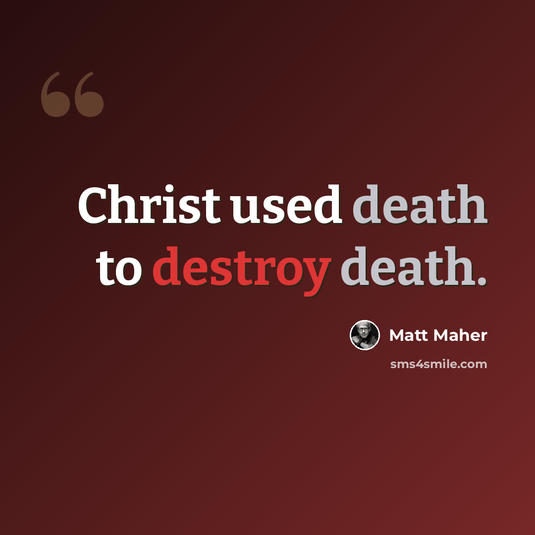 “Christ used death to destroy death.” quote by Matt Maher