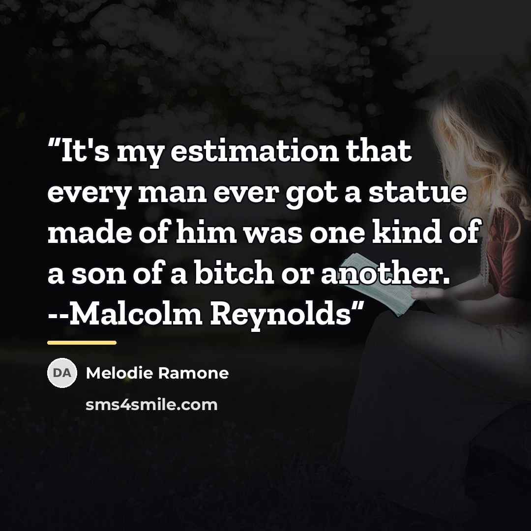 “It's my estimation that every man ever got a statue made of him was one kind of a son of a bitch or another. --Malcolm Reynolds” quote by Melodie Ramone