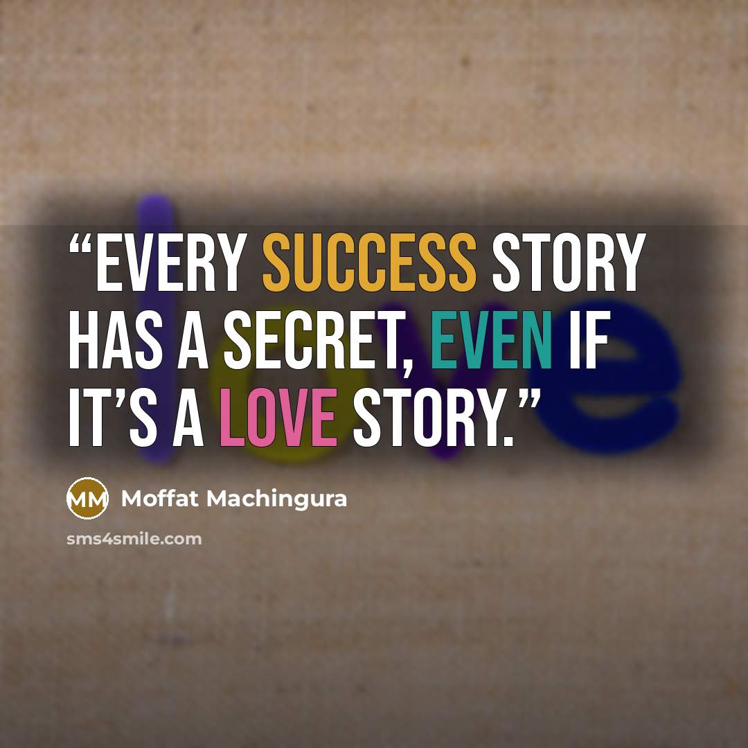 “Every success story has a secret, Even if it’s a love story.” quote by Moffat Machingura