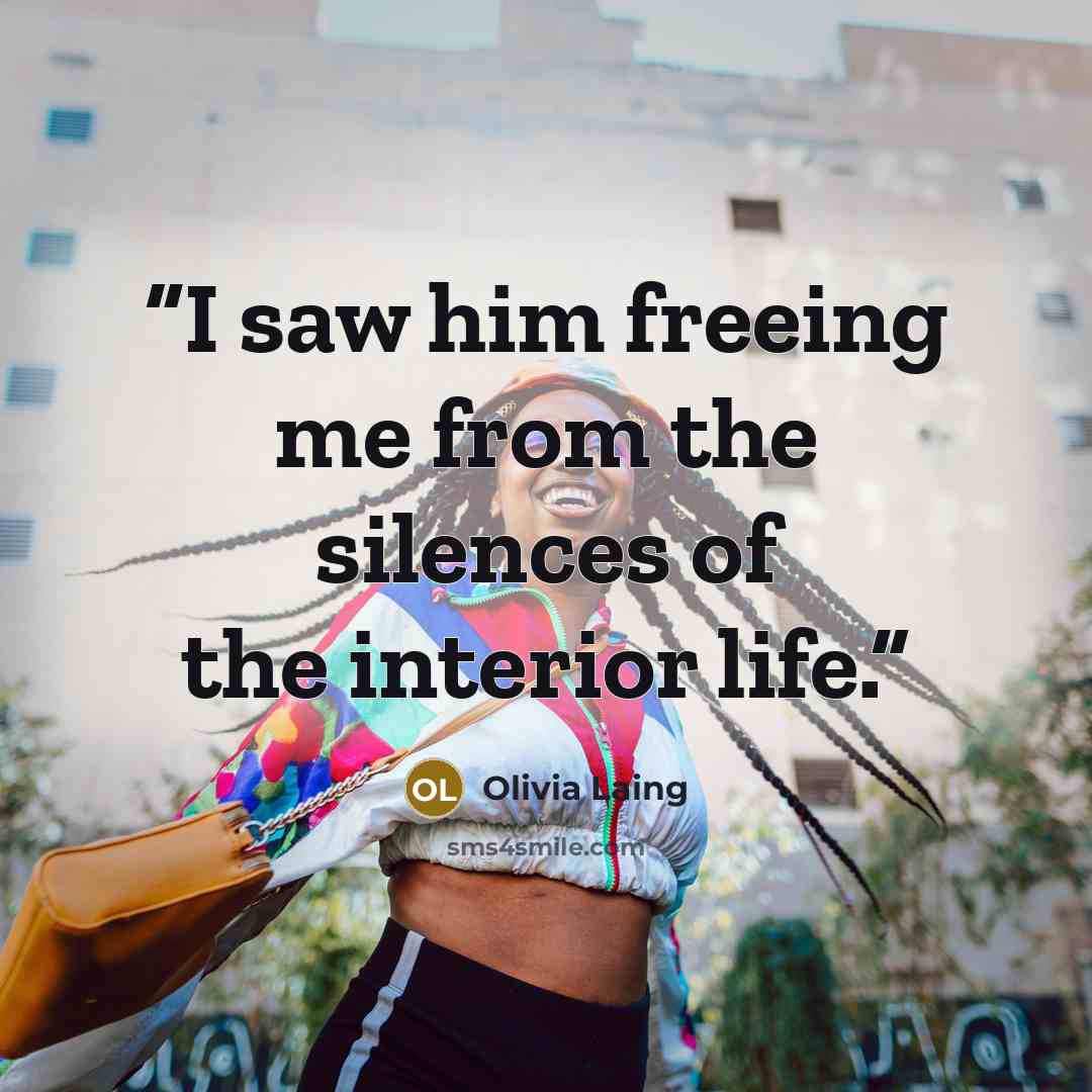 “I saw him freeing me from the silences of the interior life.” quote by Olivia Laing