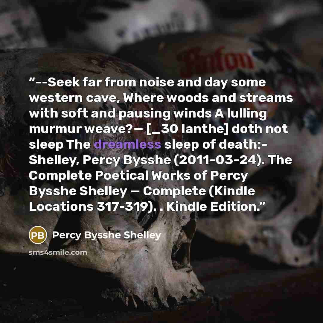 “--Seek far from noise and day some western cave, Where woods and streams with soft and pausing winds A lulling murmur weave?— [_30 Ianthe] doth not sleep The dreamless sleep of death:- Shelley, Percy Bysshe (2011-03-24). The Complete Poetical Works of Percy Bysshe Shelley — Complete (Kindle…” quote by Percy Bysshe Shelley