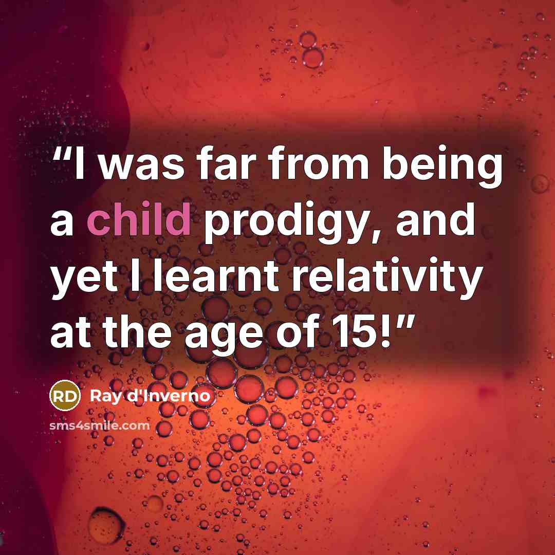 “I was far from being a child prodigy, and yet I learnt relativity at the age of 15!” quote by Ray d'Inverno