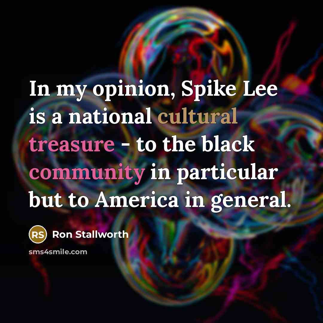 “In my opinion, Spike Lee is a national cultural treasure - to the black community in particular but to America in general.” quote by Ron Stallworth