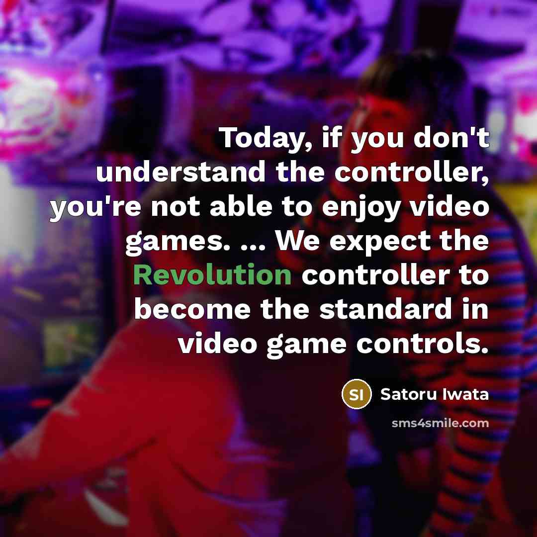 “Today, if you don't understand the controller, you're not able to enjoy video games. ... We expect the Revolution controller to become the standard in video game controls.” quote by Satoru Iwata