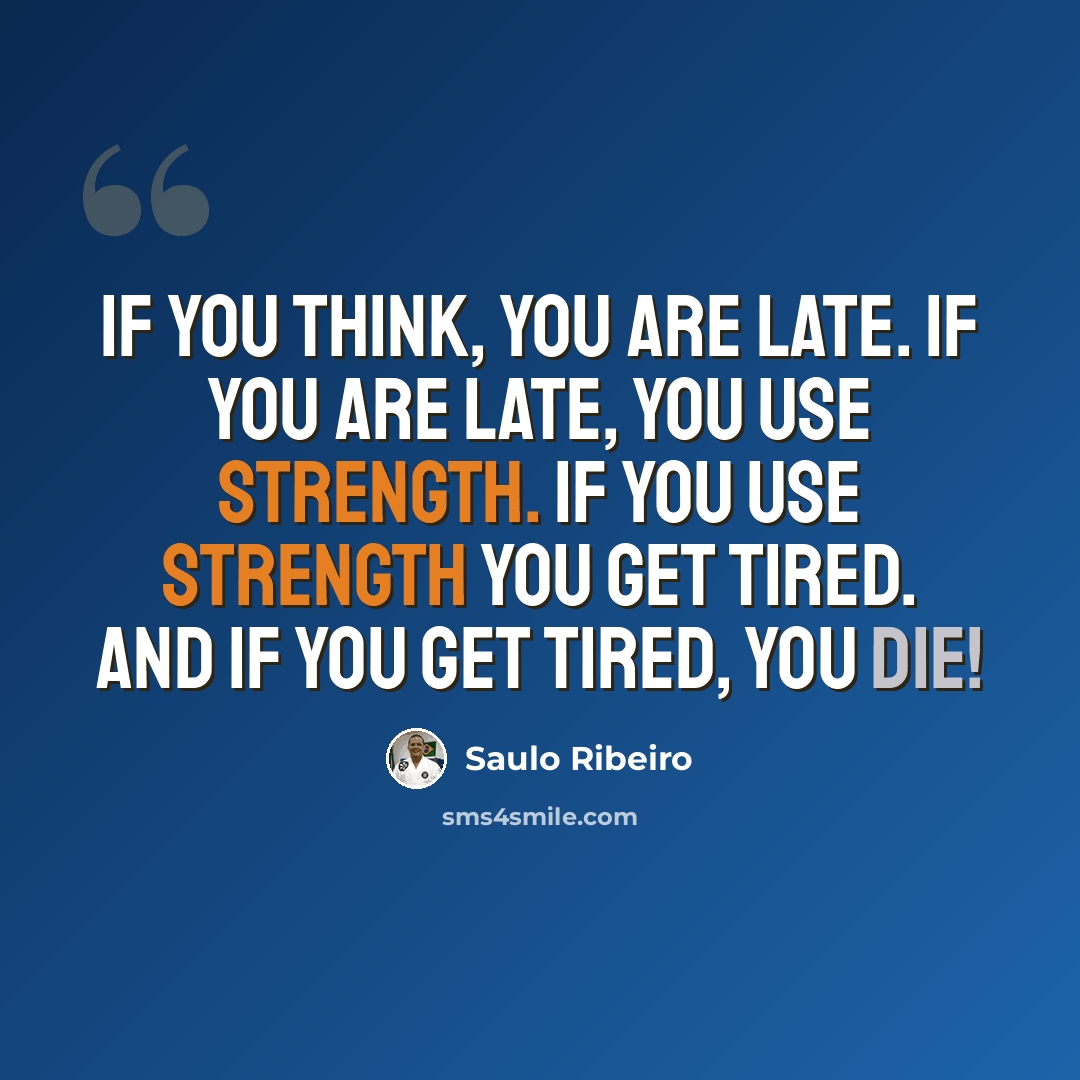 “If you think, you are late. If you are late, you use strength. If you use strength you get tired. And if you get tired, you die!” quote by Saulo Ribeiro