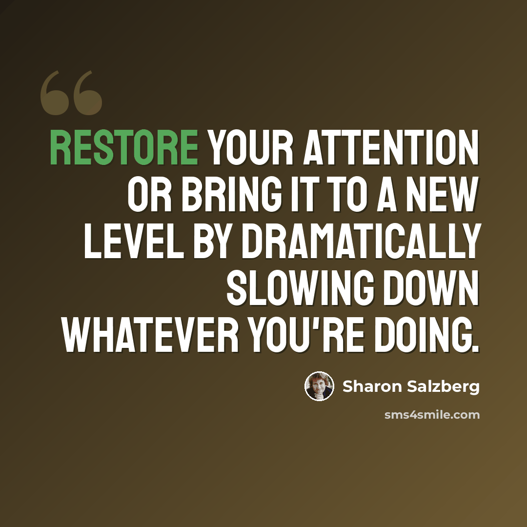 “Restore your attention or bring it to a new level by dramatically slowing down whatever you're doing.” quote by Sharon Salzberg