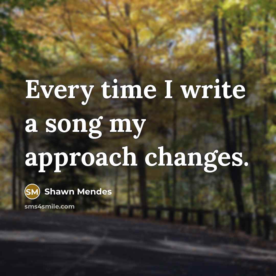 “Every time I write a song my approach changes.” quote by Shawn Mendes