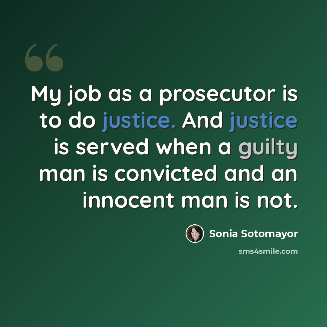 “My job as a prosecutor is to do justice. And justice is served when a guilty man is convicted and an innocent man is not.” quote by Sonia Sotomayor