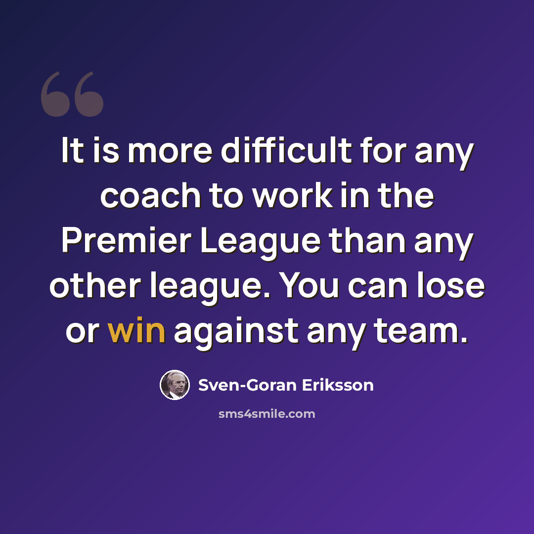 “It is more difficult for any coach to work in the Premier League than any other league. You can lose or win against any team.” quote by Sven-Goran Eriksson