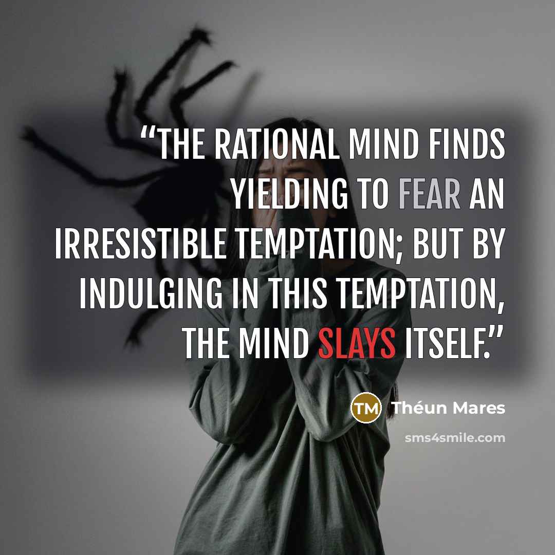“The rational mind finds yielding to fear an irresistible temptation; but by indulging in this temptation, the mind slays itself.” quote by Théun Mares