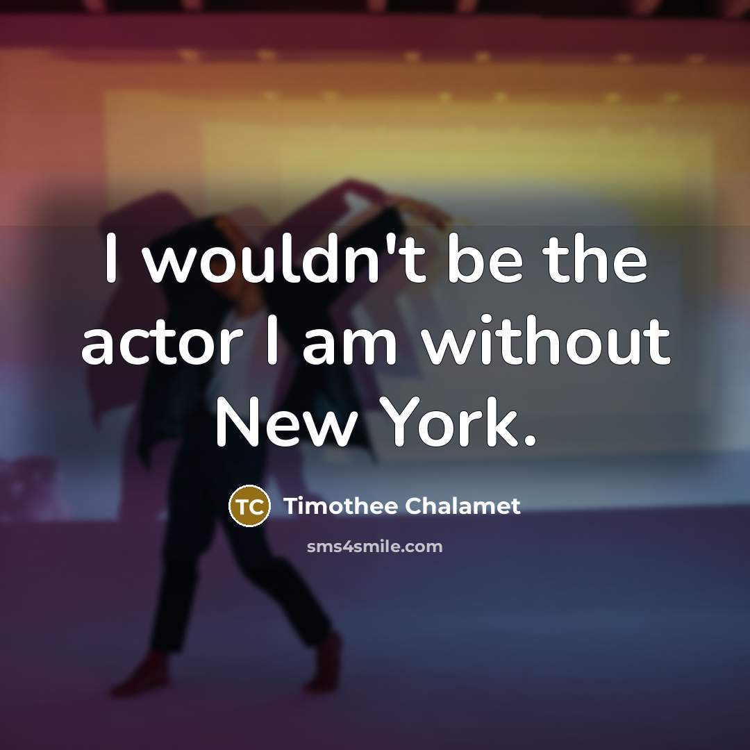 “I wouldn't be the actor I am without New York.” quote by Timothee Chalamet