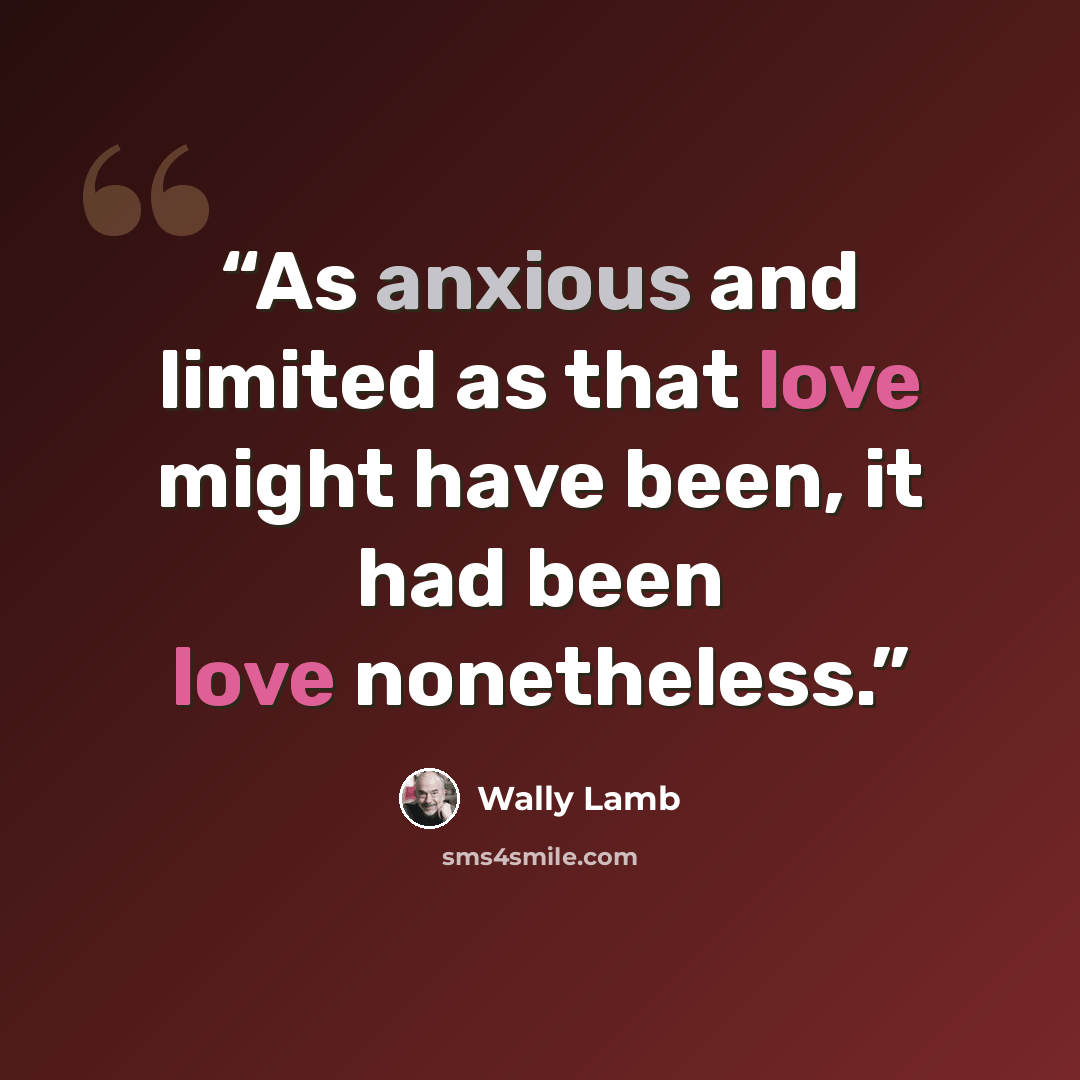 “As anxious and limited as that love might have been, it had been love nonetheless.” quote by Wally Lamb
