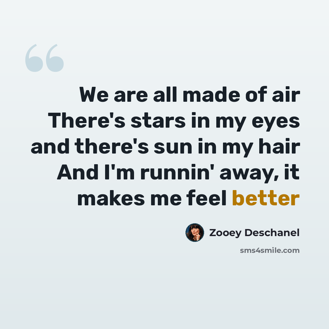 “We are all made of air There's stars in my eyes and there's sun in my hair And I'm runnin' away, it makes me feel better” quote by Zooey Deschanel