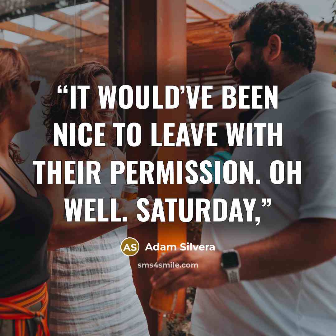 “It would’ve been nice to leave with their permission. Oh well. Saturday,” quote by Adam Silvera